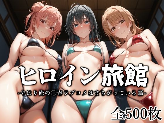 [同人]「ヒロイン旅館 -やはり俺の◯春ラブコメはまちがっている篇-」(愛玩ファクトリー)